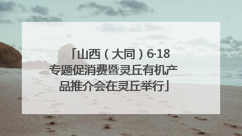 山西（大同）6·18专题促消费暨灵丘有机产品推介会在灵丘举行