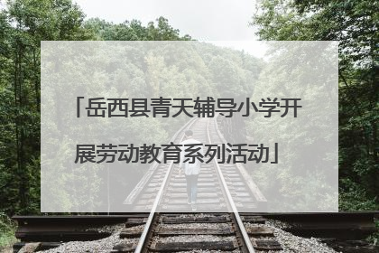 岳西县青天辅导小学开展劳动教育系列活动