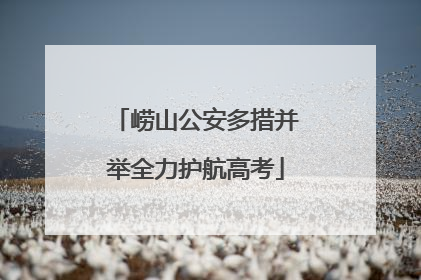 崂山公安多措并举全力护航高考