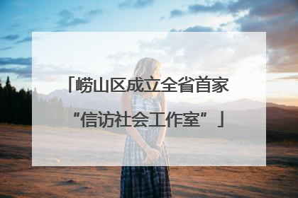 崂山区成立全省首家“信访社会工作室”