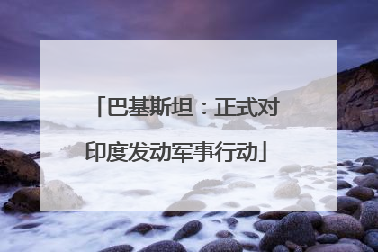 巴基斯坦：正式对印度发动军事行动