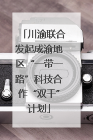 川渝联合发起成渝地区“一带一路”科技合作“双千”计划
