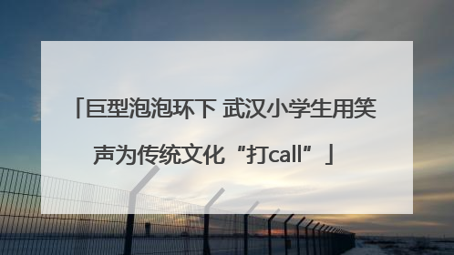 巨型泡泡环下 武汉小学生用笑声为传统文化“打call”