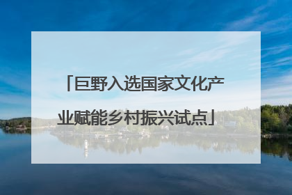 巨野入选国家文化产业赋能乡村振兴试点