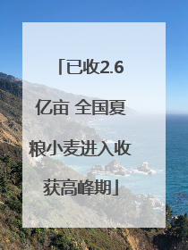 已收2.6亿亩 全国夏粮小麦进入收获高峰期