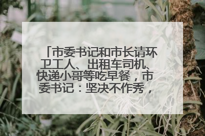 市委书记和市长请环卫工人、出租车司机、快递小哥等吃早餐，市委书记：坚决不作秀，不搞提前彩排