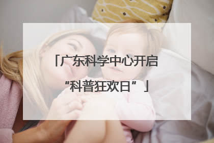 广东科学中心开启“科普狂欢日”