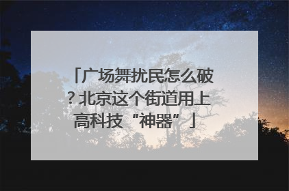 广场舞扰民怎么破？北京这个街道用上高科技“神器”