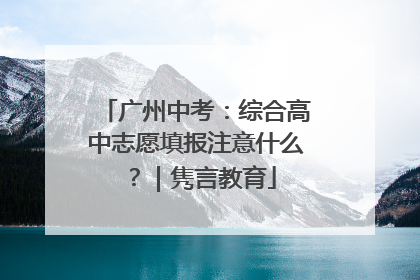 广州中考：综合高中志愿填报注意什么？｜隽言教育