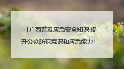 广西普及应急安全知识 提升公众防范意识和应急能力