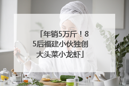 年销5万斤！85后福建小伙独创大头菜小龙虾