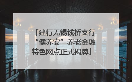 建行无锡钱桥支行“健养安”养老金融特色网点正式揭牌