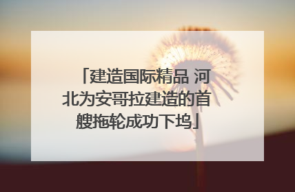 建造国际精品 河北为安哥拉建造的首艘拖轮成功下坞