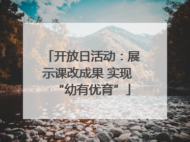 开放日活动：展示课改成果 实现“幼有优育”