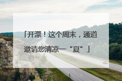 开漂！这个周末，通道邀请您清凉一“夏”