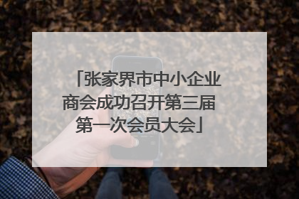 张家界市中小企业商会成功召开第三届第一次会员大会