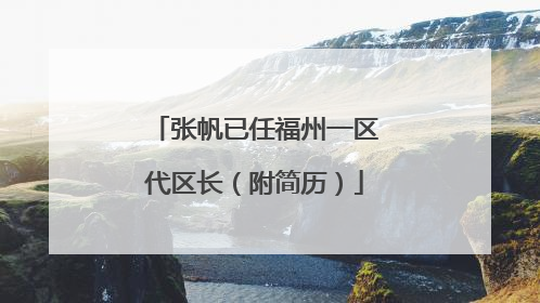 张帆已任福州一区代区长（附简历）