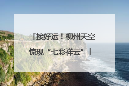 接好运！柳州天空惊现“七彩祥云”