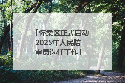 怀柔区正式启动2025年人民陪审员选任工作