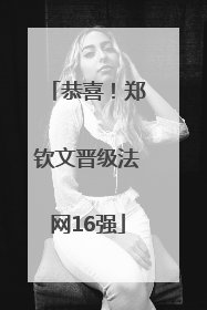 恭喜！郑钦文晋级法网16强