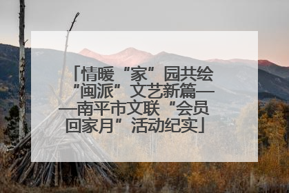 情暖“家”园共绘“闽派”文艺新篇——南平市文联“会员回家月”活动纪实