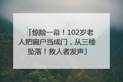 惊险一幕！102岁老人把窗户当成门，从三楼坠落！救人者发声