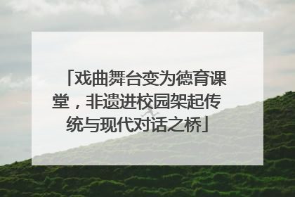 戏曲舞台变为德育课堂，非遗进校园架起传统与现代对话之桥