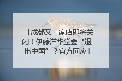 成都又一家店即将关闭！伊藤洋华堂要“退出中国”？官方回应
