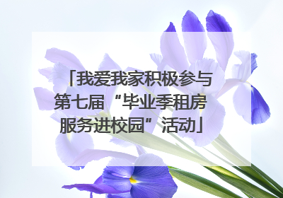 我爱我家积极参与第七届“毕业季租房服务进校园”活动