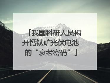 我国科研人员揭开钙钛矿光伏电池的“衰老密码”