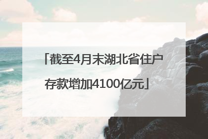 截至4月末湖北省住户存款增加4100亿元