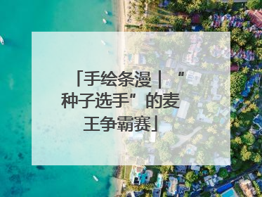 手绘条漫｜“种子选手”的麦王争霸赛
