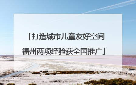 打造城市儿童友好空间 福州两项经验获全国推广