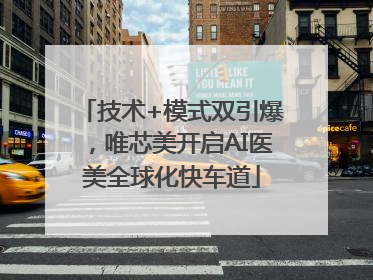 技术+模式双引爆，唯芯美开启AI医美全球化快车道