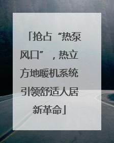 抢占“热泵风口”，热立方地暖机系统引领舒适人居新革命