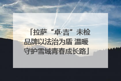 拉萨“卓·吉”未检品牌以法治为盾 温暖守护雪域青春成长路