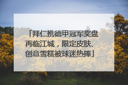 拜仁携德甲冠军奖盘再临江城，限定皮肤、创意雪糕被球迷热捧