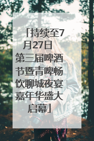 持续至7月27日 第三届啤酒节暨青啤畅饮聊城夜宴嘉年华盛大启幕