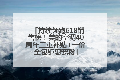 持续领跑618销售榜！美的空调40周年三重补贴+一价全包钜惠宠粉