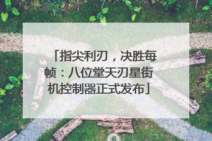 指尖利刃，决胜每帧：八位堂天刃星街机控制器正式发布