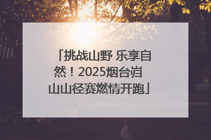 挑战山野 乐享自然！2025烟台岿山山径赛燃情开跑