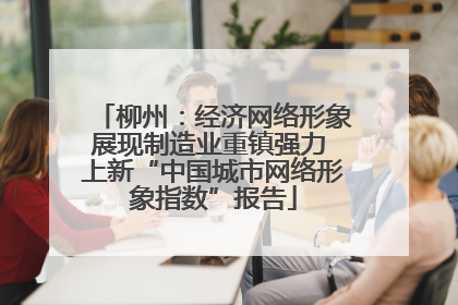柳州：经济网络形象展现制造业重镇强力 上新“中国城市网络形象指数”报告