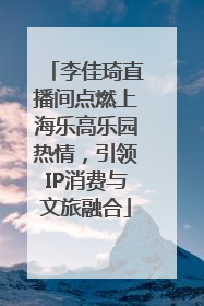 李佳琦直播间点燃上海乐高乐园热情，引领IP消费与文旅融合