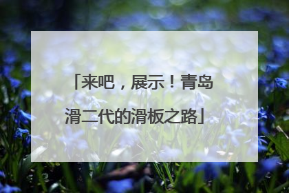 来吧，展示！青岛滑二代的滑板之路