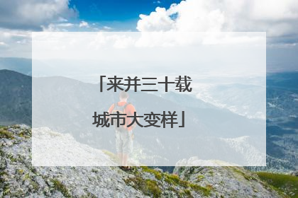 来并三十载 城市大变样
