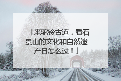 来驼铃古道，看石景山的文化和自然遗产日怎么过！