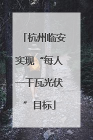 杭州临安实现“每人一千瓦光伏”目标