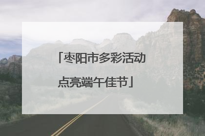 枣阳市多彩活动点亮端午佳节