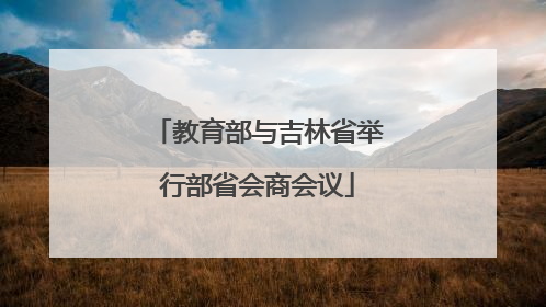 教育部与吉林省举行部省会商会议