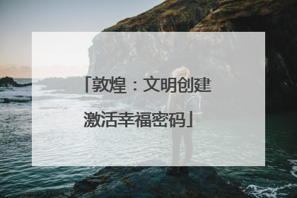 敦煌：文明创建激活幸福密码